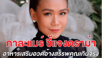 กาละแมร์ ชี้แจงดราม่า โฆษณาอาหารเสริมอวดอ้างเกินจริง จนอย.เตรียมฟันเอาผิด 