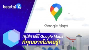 แนะนำ! เทคนิคใช้ Google Maps ให้นำทางได้ตรงใจเรามากขึ้น
