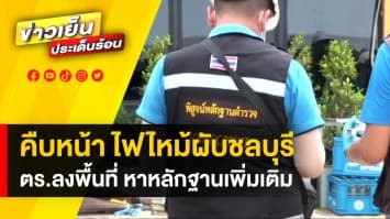 รายงานสด ! เกาะติดเหตุการณ์ "ไฟไหม้ผับชลบุรี" เจ้าหน้าที่เร่งลงพื้นที่ตรวจสอบ 