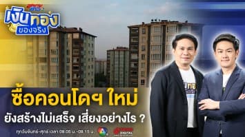 ซื้อคอนโดฯ ใหม่ ! ยังสร้างไม่เสร็จ มีความเสี่ยงอย่างไร ? | เงินทองของจริง