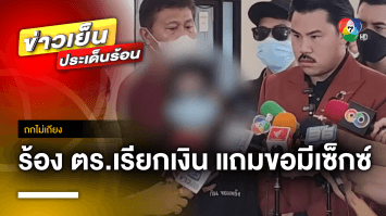 สาวร้อง ถูก “สารวัตร” เรียกเงิน แลกไม่ถูกดำเนินคดี แถมขอมีเซ็กซ์ ! | ถกไม่เถียง