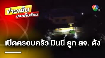 เปิดครอบครัว “มินนี่” ลูกสาว สจ. คนดัง ชาวบ้านยัน ก่อนหน้าไม่ได้ร่ำรวย จ.เลย