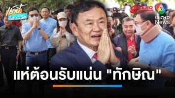 “ทักษิณ” เช็กเรตติง ปิ๊กบ้านเกิด “ธรรมนัส-บิ๊กโจ๊ก” แห่ต้อนรับ | เช้านี้ที่หมอชิต