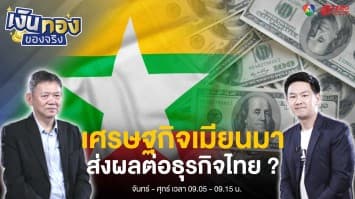 ย้อนมองเศรษฐกิจ “เมียนมา” ส่งผลต่อธุรกิจไทยอย่างไรบ้าง ? | เงินทองของจริง