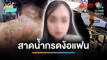 หนุ่มตามง้อแฟนไม่สำเร็จ ดักสาดน้ำกรดสาว บาดเจ็บสาหัส | เช้านี้ที่หมอชิต