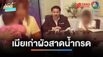 สาวอุ้มลูกน้อย ร้องถูกเมียเก่าผัว บุกสาดน้ำกรด หูขาด ลูกตาบอด | เช้านี้ที่หมอชิต