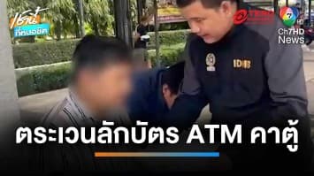 รวบ ! ชายแสบตระเวนลักบัตร ATM คาตู้ ได้เงินกว่า 1 หมื่นบาท | เช้านี้ที่หมอชิต