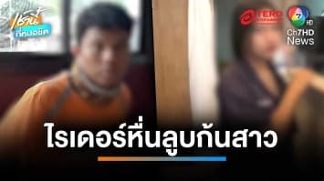 รวบไรเดอร์หื่นลูบก้นสาว อ้างปัดฝุ่นให้ สุดท้ายต้องจำนน | เช้านี้ที่หมอชิต