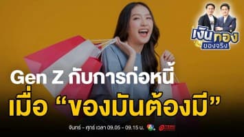 Gen Z กับการก่อหนี้: เมื่อ “ของมันต้องมี” กลายเป็นภาระทางการเงิน | เงินทองของจริง