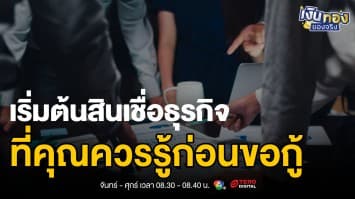 เปิดโลกสินเชื่อธุรกิจ: ตั้งแต่เริ่มต้นจนได้รับอนุมัติ | เงินทองของจริง